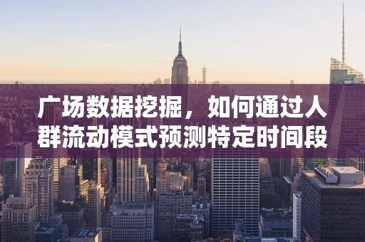 广场数据挖掘，如何通过人群流动模式预测特定时间段的热门区域？