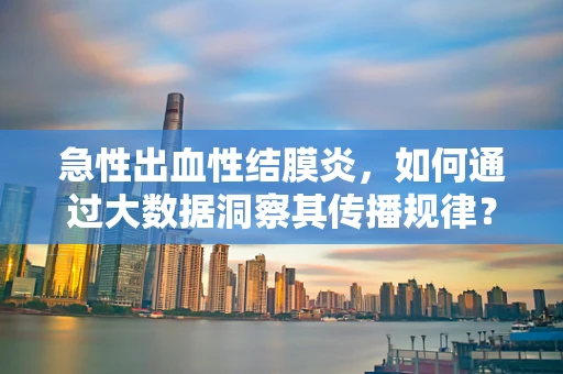 急性出血性结膜炎，如何通过大数据洞察其传播规律？