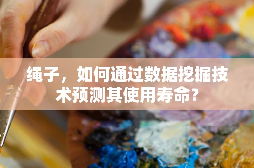 绳子，如何通过数据挖掘技术预测其使用寿命？