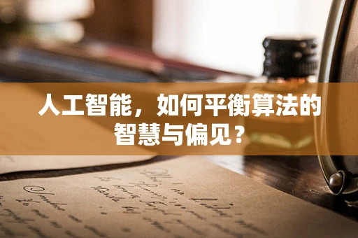 人工智能，如何平衡算法的智慧与偏见？