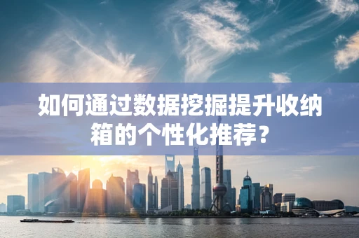 如何通过数据挖掘提升收纳箱的个性化推荐？