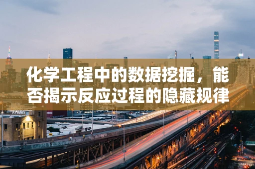 化学工程中的数据挖掘，能否揭示反应过程的隐藏规律？