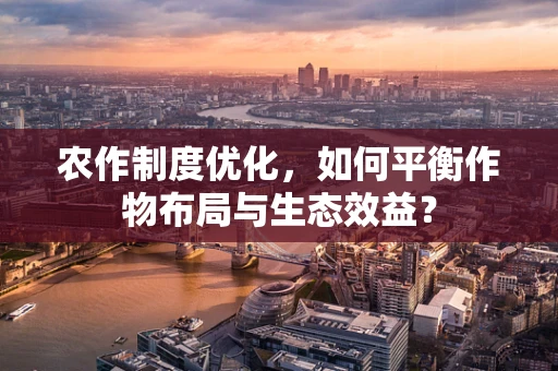 农作制度优化，如何平衡作物布局与生态效益？