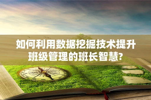 如何利用数据挖掘技术提升班级管理的班长智慧?
