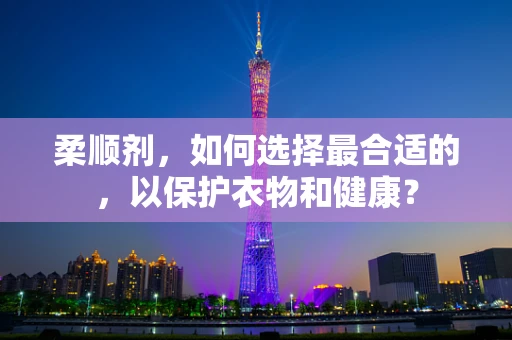 柔顺剂，如何选择最合适的，以保护衣物和健康？