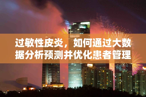 过敏性皮炎，如何通过大数据分析预测并优化患者管理？
