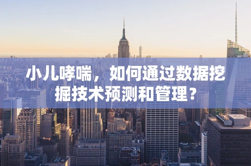 小儿哮喘，如何通过数据挖掘技术预测和管理？