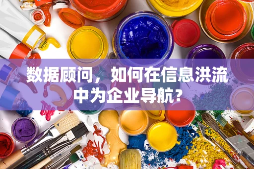 数据顾问，如何在信息洪流中为企业导航？