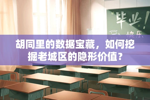 胡同里的数据宝藏，如何挖掘老城区的隐形价值？