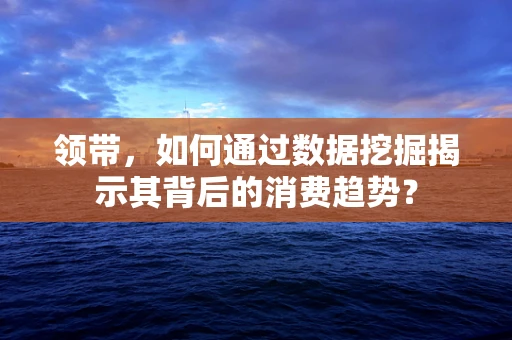领带，如何通过数据挖掘揭示其背后的消费趋势？