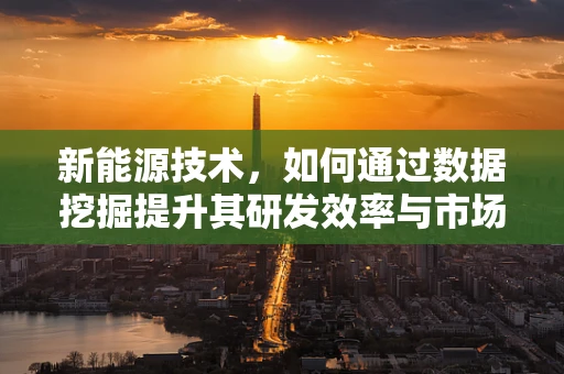 新能源技术，如何通过数据挖掘提升其研发效率与市场适应性？