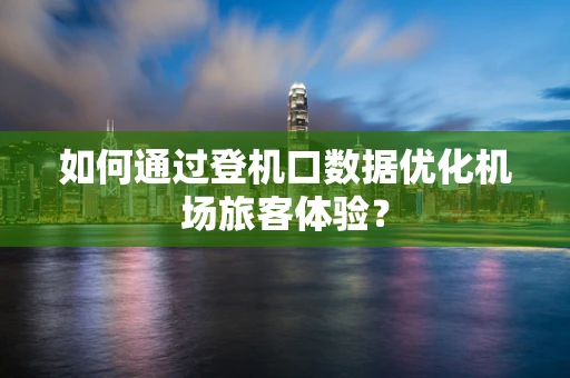 如何通过登机口数据优化机场旅客体验？