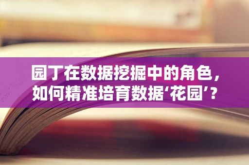 园丁在数据挖掘中的角色，如何精准培育数据‘花园’？