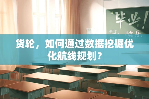 货轮，如何通过数据挖掘优化航线规划？