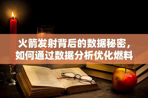 火箭发射背后的数据秘密，如何通过数据分析优化燃料效率？