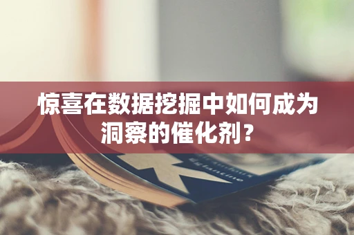 惊喜在数据挖掘中如何成为洞察的催化剂？
