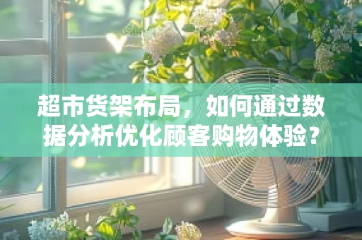 超市货架布局，如何通过数据分析优化顾客购物体验？