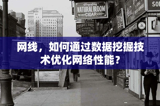 网线，如何通过数据挖掘技术优化网络性能？