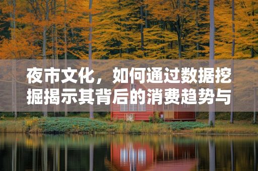 夜市文化，如何通过数据挖掘揭示其背后的消费趋势与文化价值？