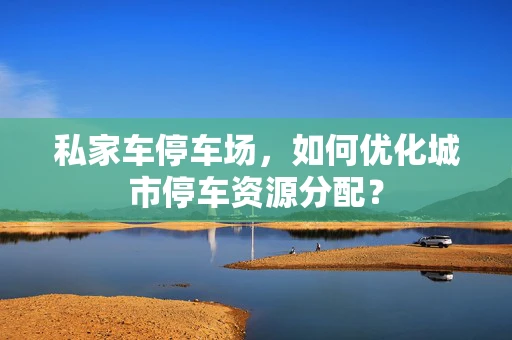 私家车停车场，如何优化城市停车资源分配？