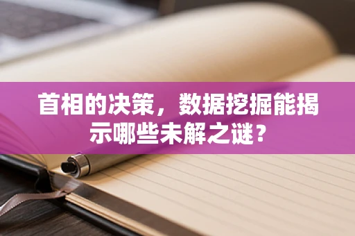 首相的决策，数据挖掘能揭示哪些未解之谜？