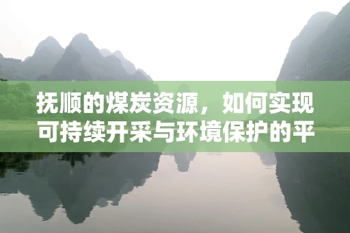 抚顺的煤炭资源，如何实现可持续开采与环境保护的平衡？