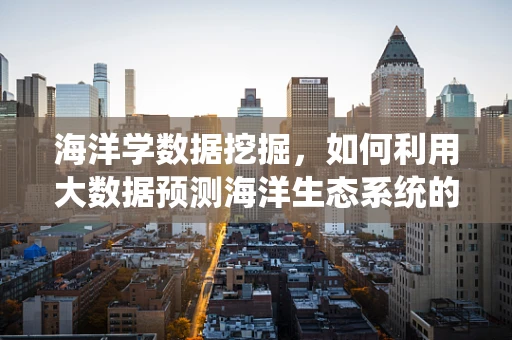 海洋学数据挖掘，如何利用大数据预测海洋生态系统的变化？