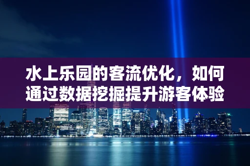 水上乐园的客流优化，如何通过数据挖掘提升游客体验与收入？