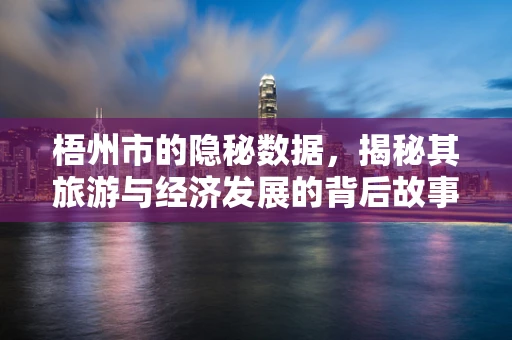 梧州市的隐秘数据，揭秘其旅游与经济发展的背后故事