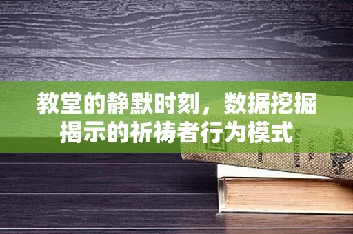 教堂的静默时刻，数据挖掘揭示的祈祷者行为模式