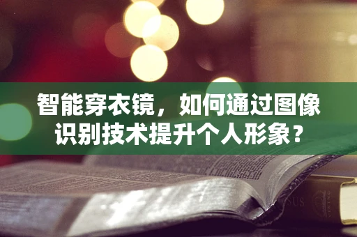 智能穿衣镜，如何通过图像识别技术提升个人形象？
