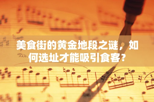 美食街的黄金地段之谜，如何选址才能吸引食客？