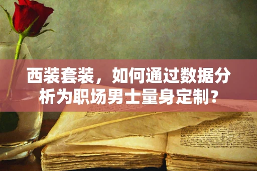 西装套装，如何通过数据分析为职场男士量身定制？