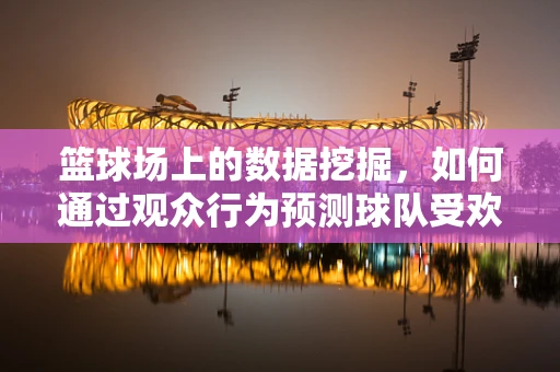 篮球场上的数据挖掘，如何通过观众行为预测球队受欢迎度？