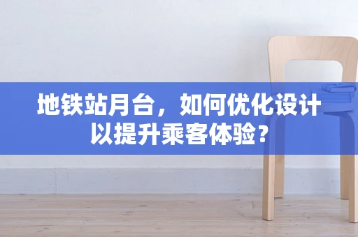 地铁站月台，如何优化设计以提升乘客体验？