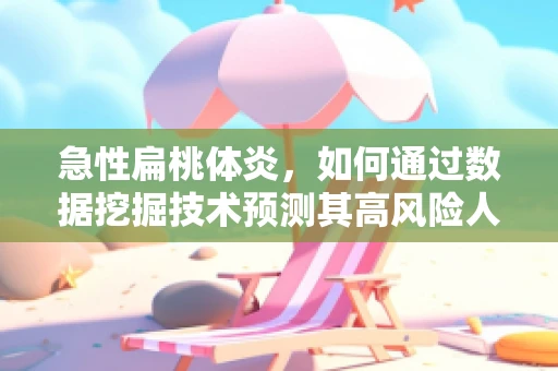 急性扁桃体炎，如何通过数据挖掘技术预测其高风险人群？
