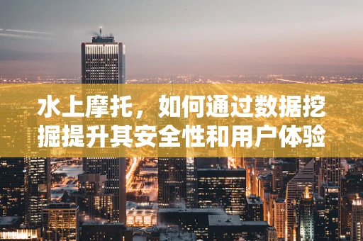 水上摩托，如何通过数据挖掘提升其安全性和用户体验？