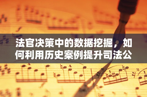 法官决策中的数据挖掘，如何利用历史案例提升司法公正？