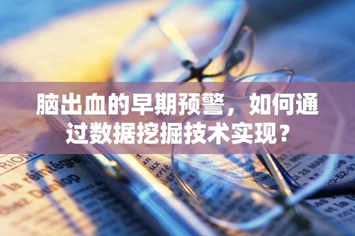 脑出血的早期预警，如何通过数据挖掘技术实现？