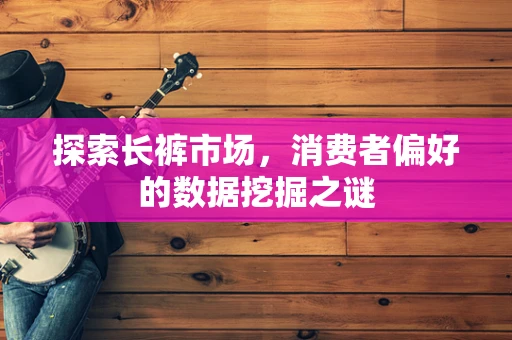 探索长裤市场，消费者偏好的数据挖掘之谜