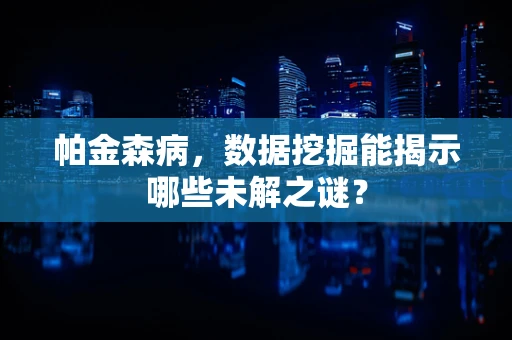帕金森病，数据挖掘能揭示哪些未解之谜？