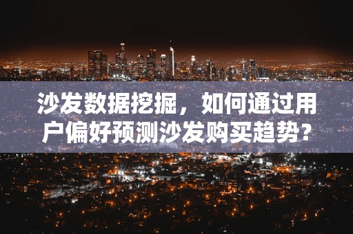沙发数据挖掘，如何通过用户偏好预测沙发购买趋势？