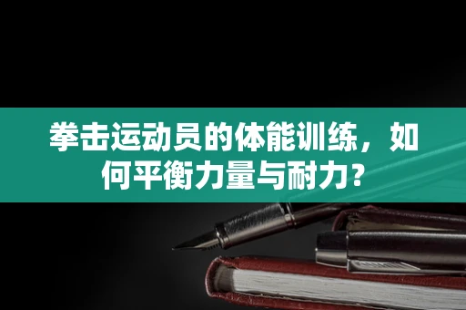 拳击运动员的体能训练，如何平衡力量与耐力？