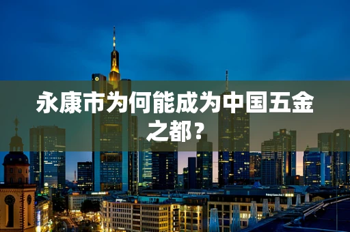 永康市为何能成为中国五金之都？