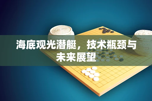 海底观光潜艇，技术瓶颈与未来展望