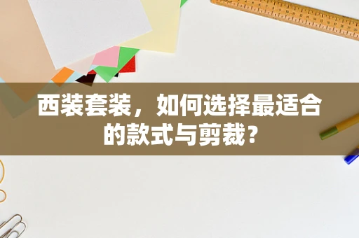 西装套装，如何选择最适合的款式与剪裁？