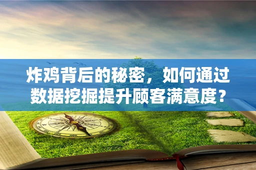 炸鸡背后的秘密，如何通过数据挖掘提升顾客满意度？
