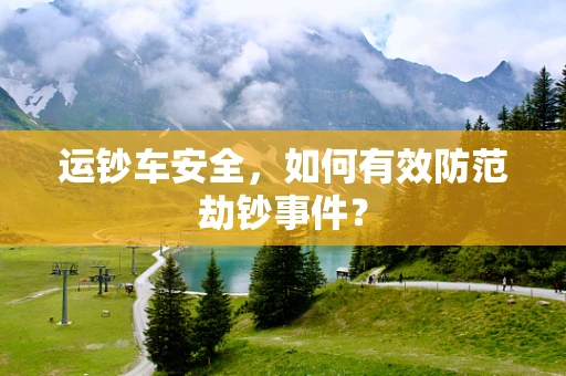运钞车安全，如何有效防范劫钞事件？
