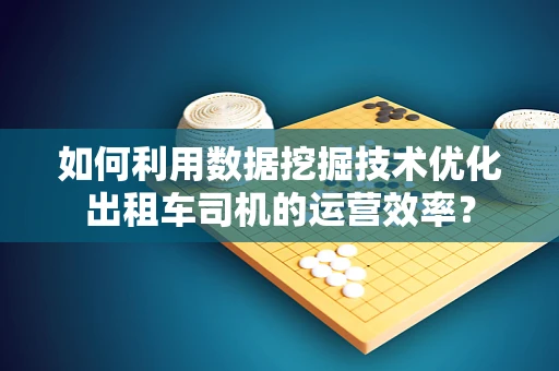 如何利用数据挖掘技术优化出租车司机的运营效率？