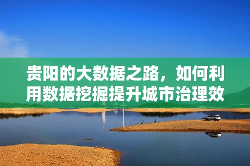 贵阳的大数据之路，如何利用数据挖掘提升城市治理效能？